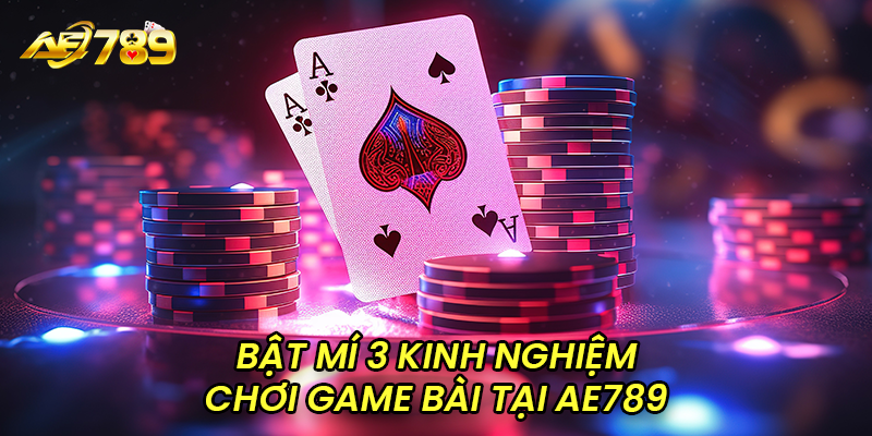 Bật mí 3 kinh nghiệm chơi game bài tại ae789