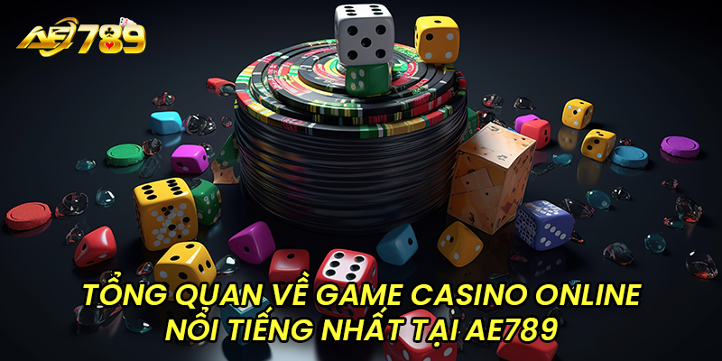 Tổng quan về game casino online nổi tiếng nhất AE789